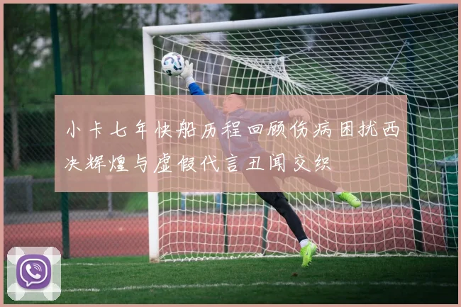 小卡七年快船历程回顾伤病困扰西决辉煌与虚假代言丑闻交织