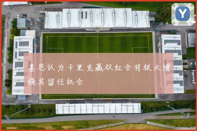 基恩认为卡里克赢双红会将极大增强其留任机会