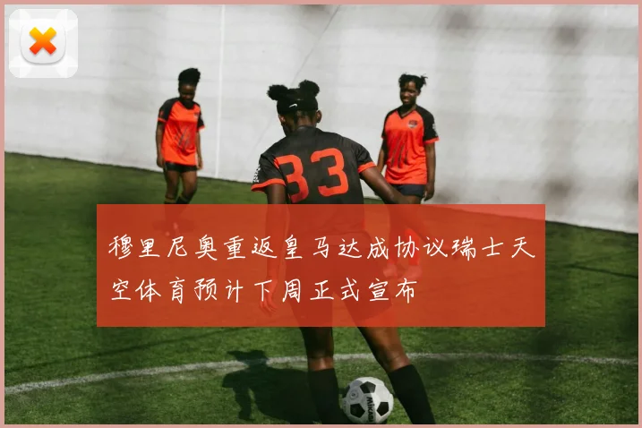 穆里尼奥重返皇马达成协议瑞士天空体育预计下周正式宣布