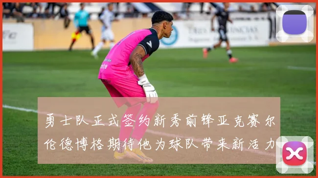 勇士队正式签约新秀前锋亚克赛尔伦德博格期待他为球队带来新活力