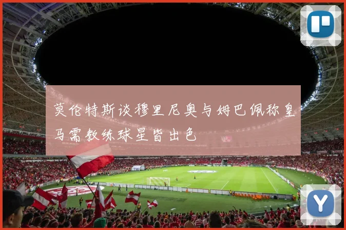 莫伦特斯谈穆里尼奥与姆巴佩称皇马需教练球星皆出色
