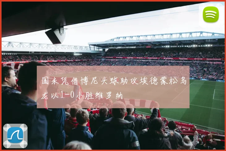 国米凭借博尼头球助攻埃德蒙松乌龙以1-0小胜维罗纳